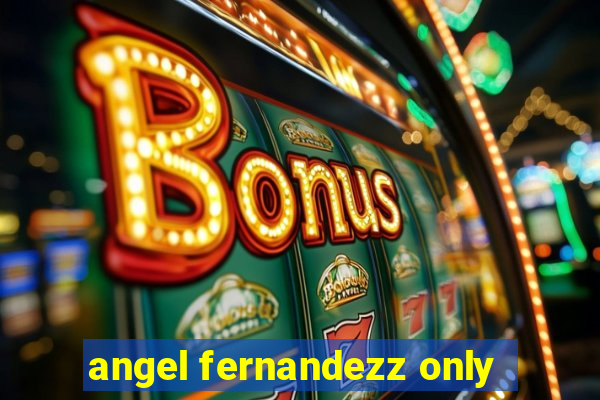 angel fernandezz only